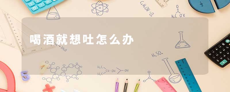 喝酒就想吐怎么办