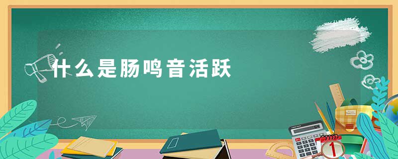 什么是肠鸣音活跃