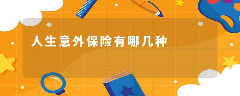 人生意外保险有哪几种