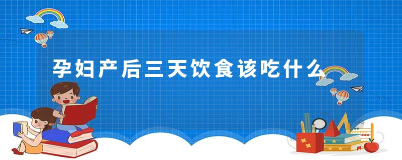 孕妇产后三天饮食该吃什么