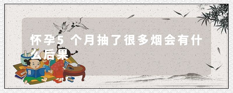 怀孕5个月抽了很多烟会有什么后果