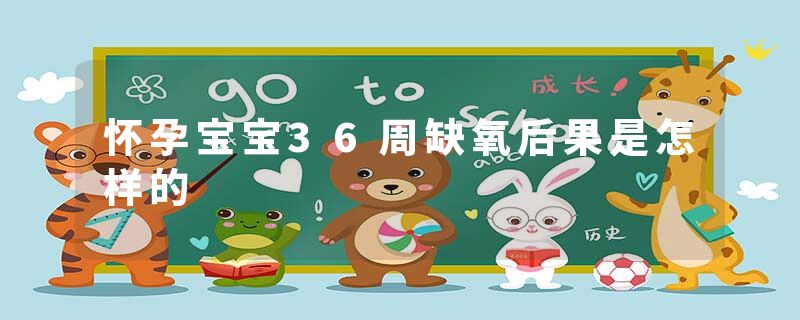 怀孕宝宝36周缺氧后果是怎样的