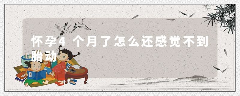 怀孕4个月了怎么还感觉不到胎动
