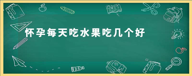 怀孕每天吃水果吃几个好