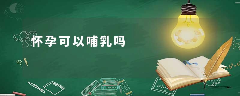 怀孕可以哺乳吗