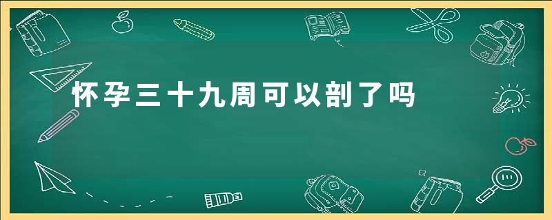 怀孕三十九周可以剖了吗