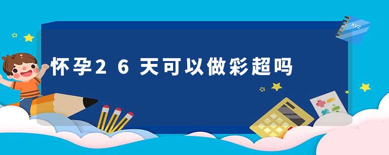 怀孕26天可以做彩超吗