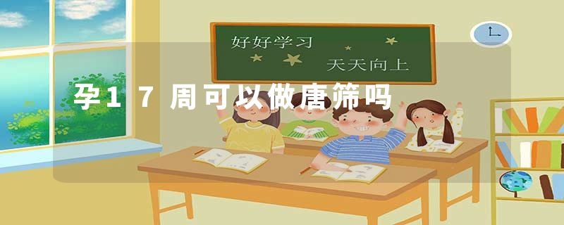 孕17周可以做唐筛吗