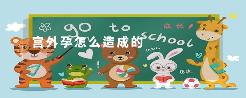 宫外孕怎么造成的