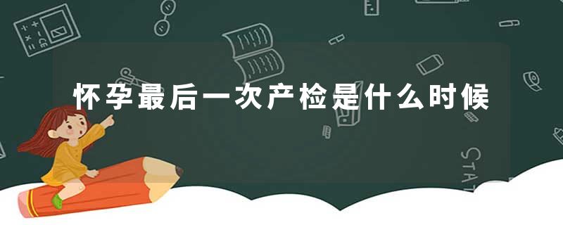 怀孕最后一次产检是什么时候