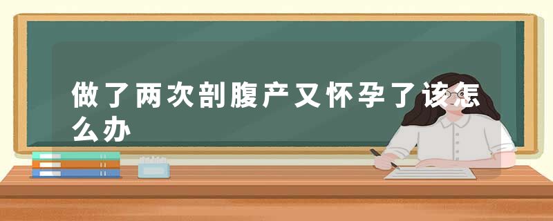 做了两次剖腹产又怀孕了该怎么办