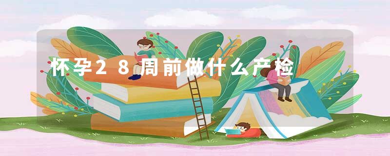 怀孕28周前做什么产检