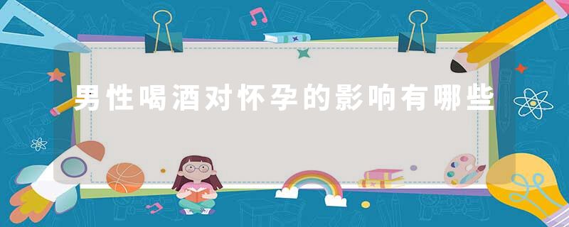男性喝酒对怀孕的影响有哪些