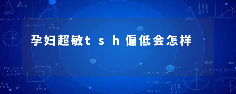 孕妇超敏tsh偏低会怎样