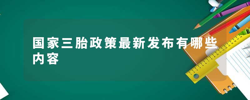 国家三胎政策最新发布有哪些内容