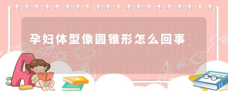 孕妇体型像圆锥形怎么回事