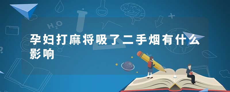 孕妇打麻将吸了二手烟有什么影响