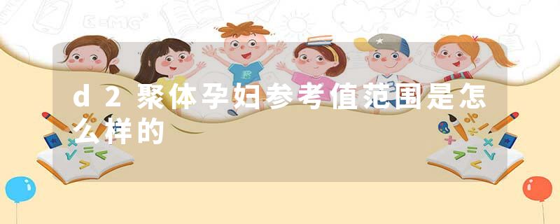 d2聚体孕妇参考值范围是怎么样的