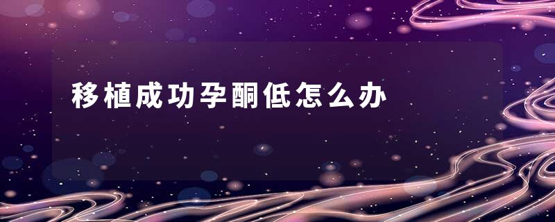 移植成功孕酮低怎么办