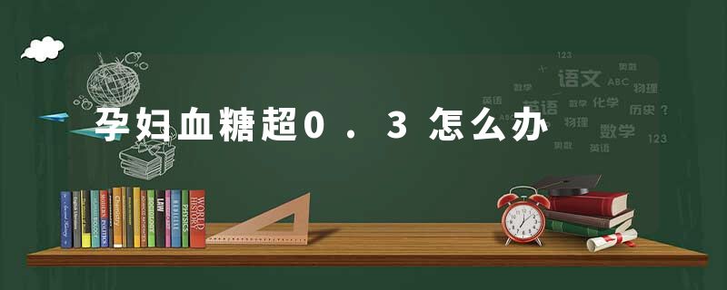 孕妇血糖超0.3怎么办