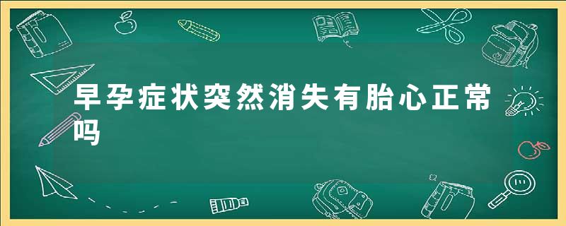 早孕症状突然消失有胎心正常吗