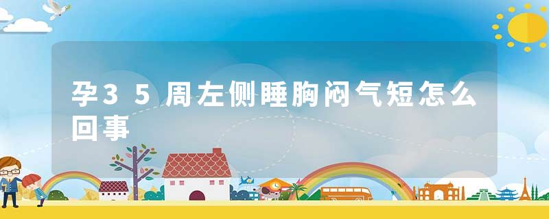 孕35周左侧睡胸闷气短怎么回事