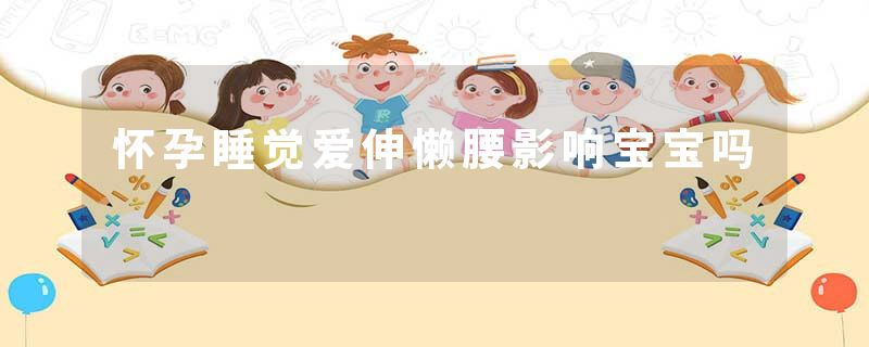 怀孕睡觉爱伸懒腰影响宝宝吗