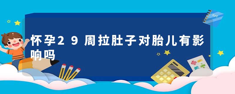 怀孕29周拉肚子对胎儿有影响吗