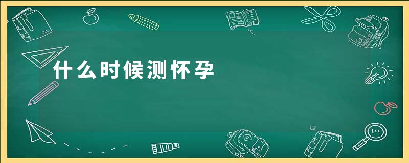 什么时候测怀孕