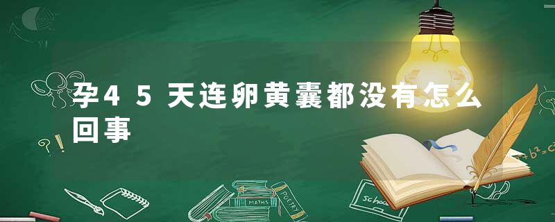 孕45天连卵黄囊都没有怎么回事
