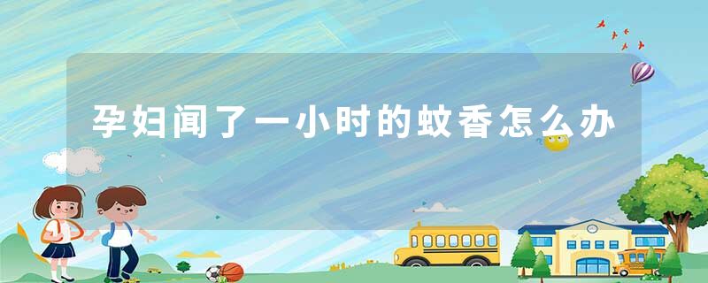 孕妇闻了一小时的蚊香怎么办