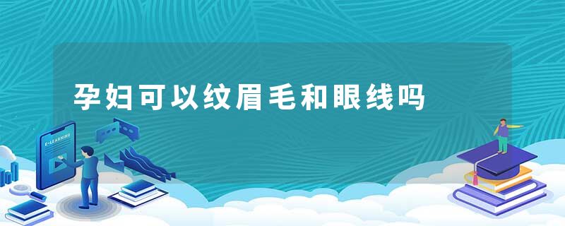 孕妇可以纹眉毛和眼线吗