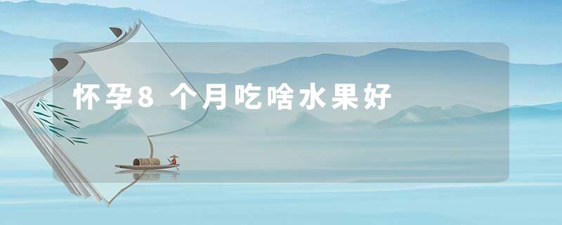 怀孕8个月吃啥水果好
