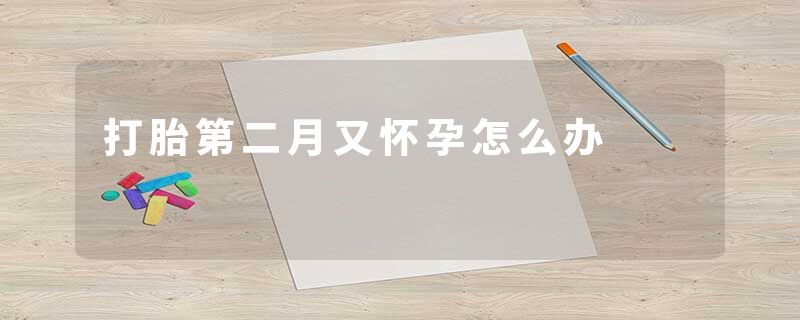 打胎第二月又怀孕怎么办