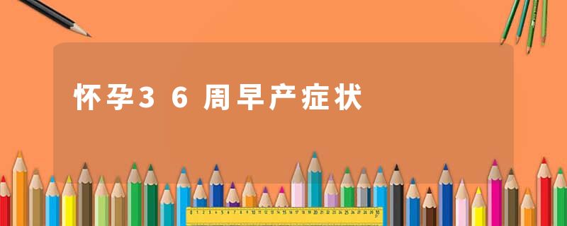 怀孕36周早产症状