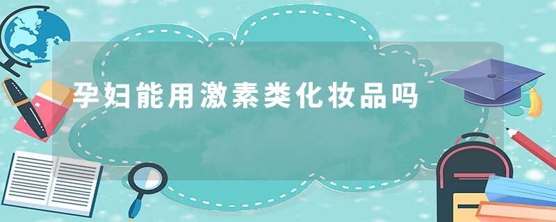 孕妇能用激素类化妆品吗