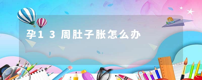 孕13周肚子胀怎么办