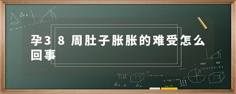 孕38周肚子胀胀的难受怎么回事