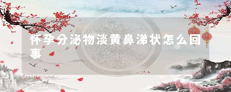 怀孕分泌物淡黄鼻涕状怎么回事