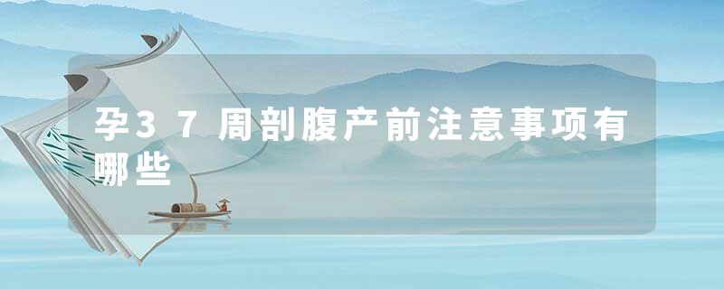 孕37周剖腹产前注意事项有哪些