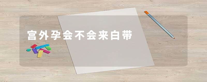 宫外孕会不会来白带