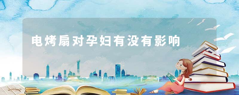 电烤扇对孕妇有没有影响