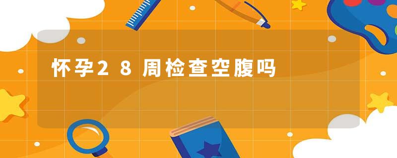 怀孕28周检查空腹吗