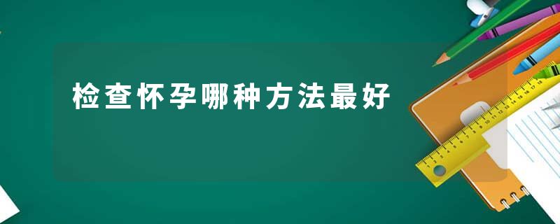 检查怀孕哪种方法最好