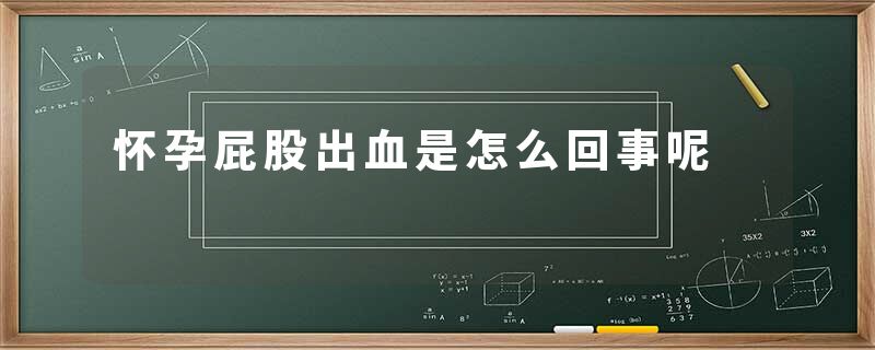 怀孕屁股出血是怎么回事呢