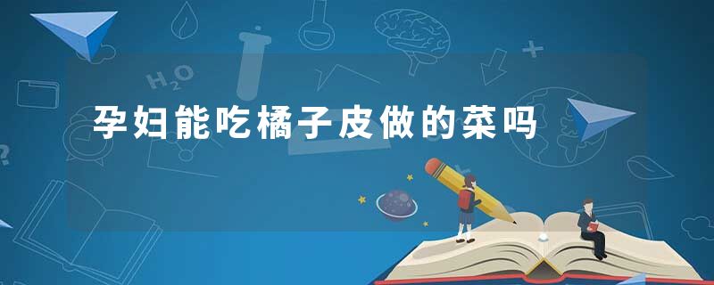 孕妇能吃橘子皮做的菜吗