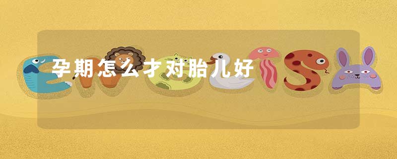 孕期怎么才对胎儿好