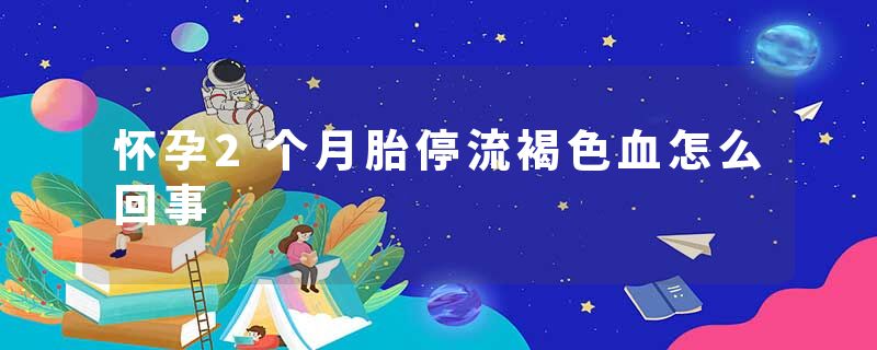 怀孕2个月胎停流褐色血怎么回事