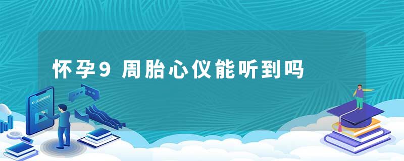 怀孕9周胎心仪能听到吗