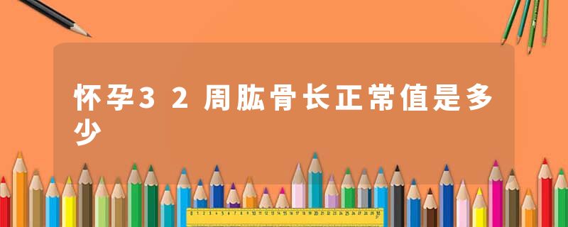 怀孕32周肱骨长正常值是多少